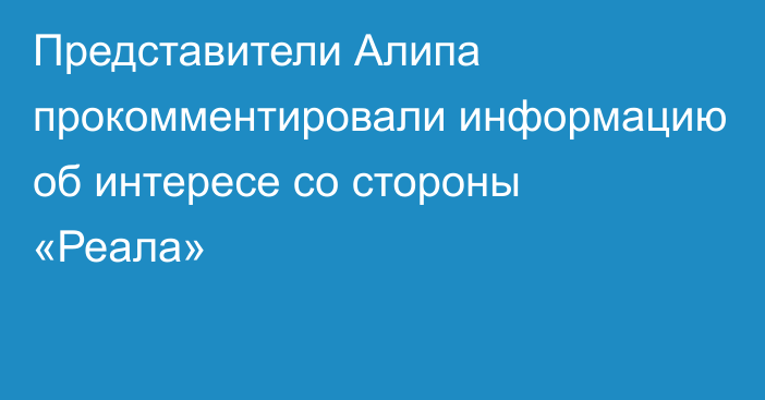 Представители Алипа прокомментировали информацию об интересе со стороны «Реала»