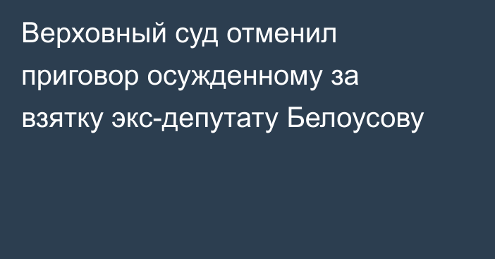 Верховный суд отменил приговор осужденному за взятку экс-депутату Белоусову