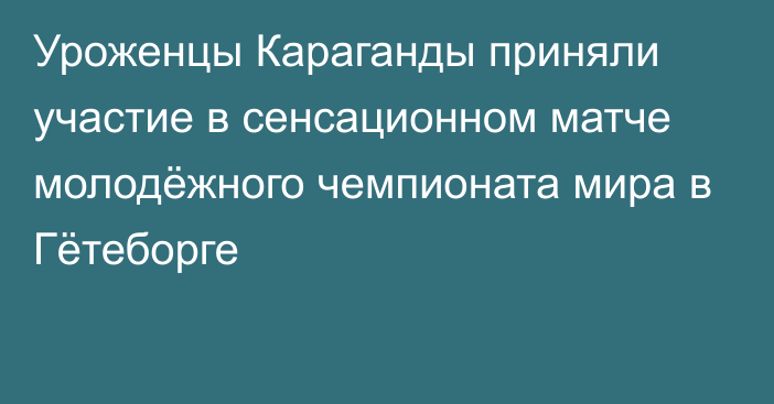 Уроженцы Караганды приняли участие в сенсационном матче молодёжного чемпионата мира в Гётеборге