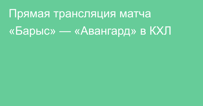 Прямая трансляция матча «Барыс» — «Авангард» в КХЛ