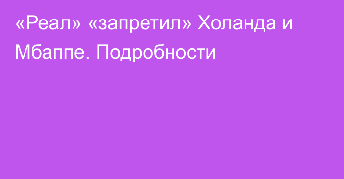 «Реал» «запретил» Холанда и Мбаппе. Подробности