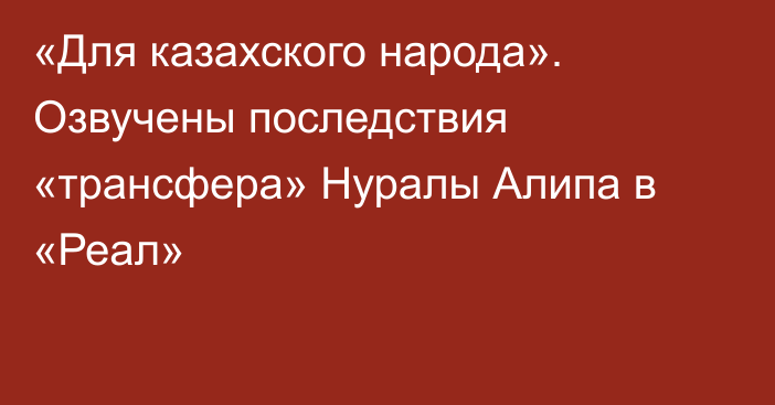 «Для казахского народа». Озвучены последствия «трансфера» Нуралы Алипа в «Реал»