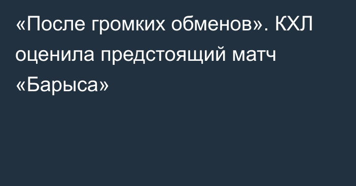 «После громких обменов». КХЛ оценила предстоящий матч «Барыса»