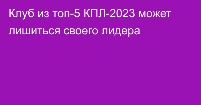 Клуб из топ-5 КПЛ-2023 может лишиться своего лидера