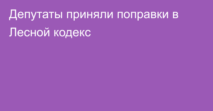 Депутаты приняли поправки в Лесной кодекс