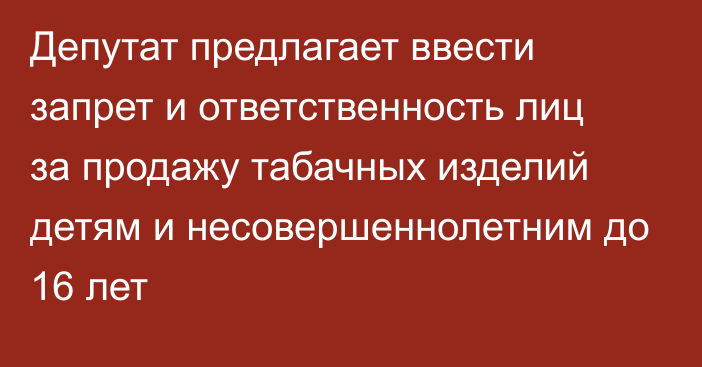 Депутат предлагает ввести запрет и ответственность лиц за продажу табачных изделий детям и несовершеннолетним до 16 лет