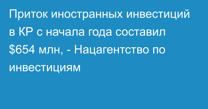 Приток иностранных инвестиций в КР с начала года составил $654 млн, - Нацагентство по инвестициям