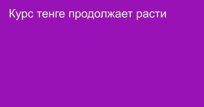 Курс тенге продолжает расти