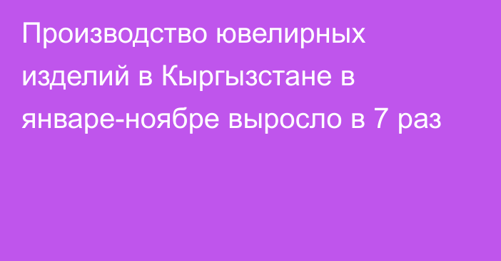 Производство ювелирных изделий в Кыргызстане в январе-ноябре выросло в 7 раз