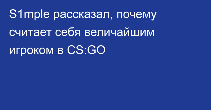 S1mple рассказал, почему считает себя величайшим игроком в CS:GO