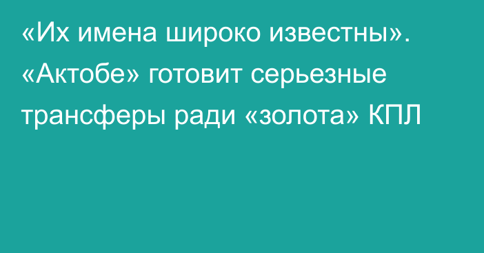 «Их имена широко известны». «Актобе» готовит серьезные трансферы ради «золота» КПЛ