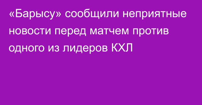 «Барысу» сообщили неприятные новости перед матчем против одного из лидеров КХЛ