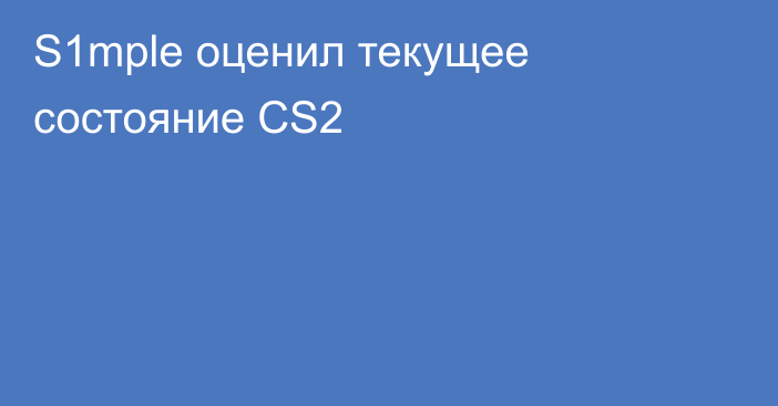 S1mple оценил текущее состояние CS2