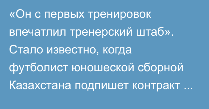 «Он с первых тренировок впечатлил тренерский штаб». Стало известно, когда футболист юношеской сборной Казахстана подпишет контракт с клубом Роналдо