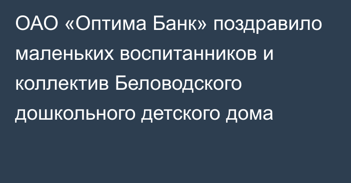 ОАО «Оптима Банк» поздравило маленьких воспитанников и коллектив Беловодского дошкольного детского дома