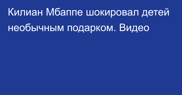 Килиан Мбаппе шокировал детей необычным подарком. Видео