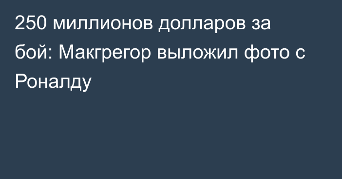 250 миллионов долларов за бой: Макгрегор выложил фото с Роналду