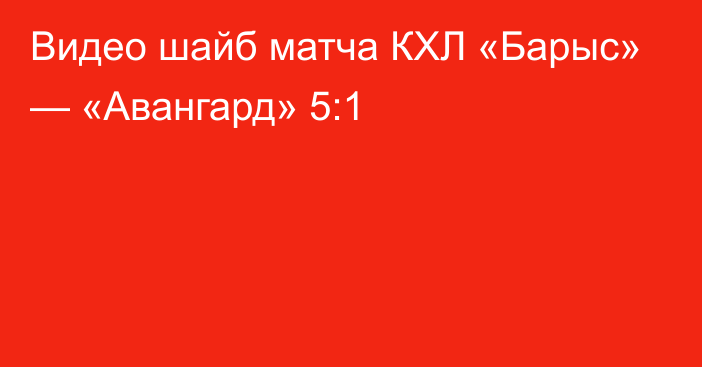 Видео шайб матча КХЛ «Барыс» — «Авангард» 5:1