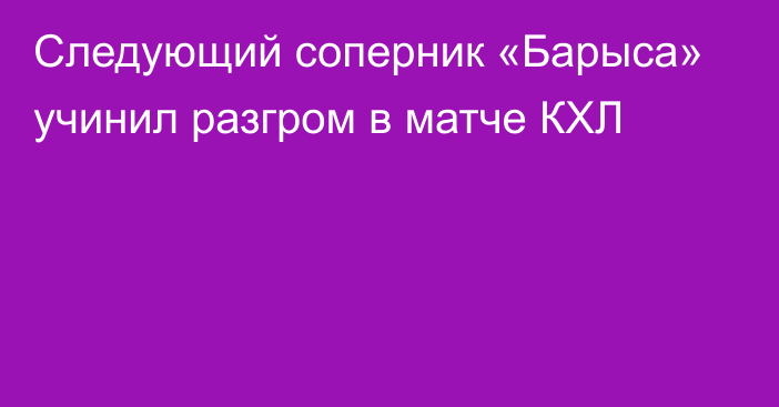 Следующий соперник «Барыса» учинил разгром в матче КХЛ