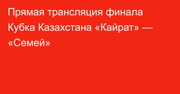 Прямая трансляция финала Кубка Казахстана «Кайрат» — «Семей»