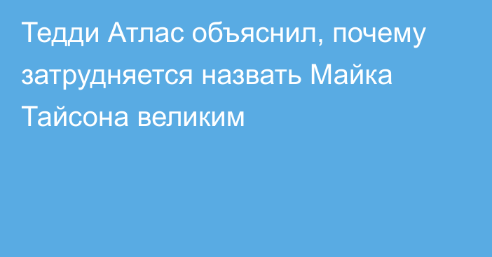 Тедди Атлас объяснил, почему затрудняется назвать Майка Тайсона великим