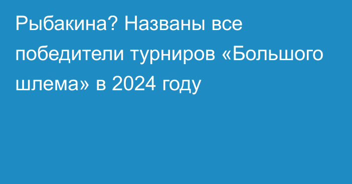 Рыбакина? Названы все победители турниров «Большого шлема» в 2024 году