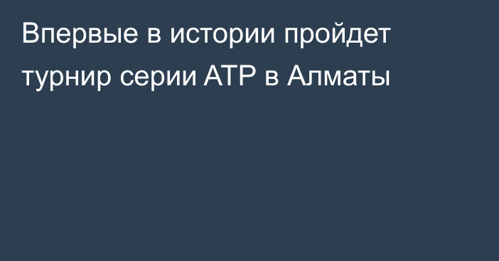 Впервые в истории пройдет турнир серии ATP в Алматы