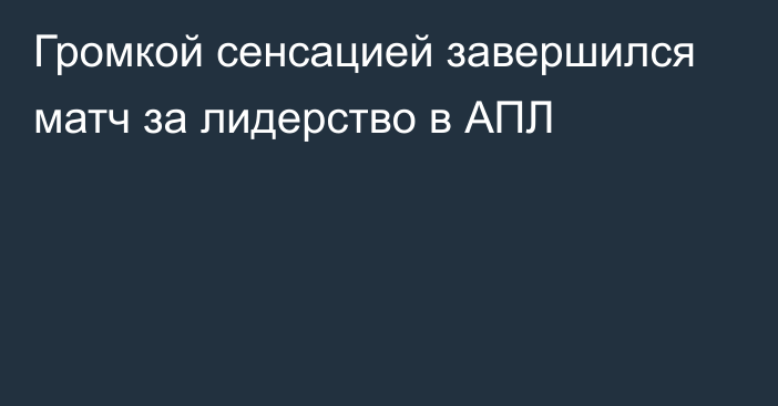 Громкой сенсацией завершился матч за лидерство в АПЛ