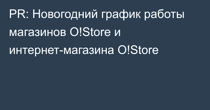 PR: Новогодний график работы магазинов O!Store и интернет-магазина O!Store