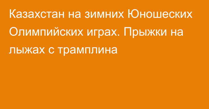 Казахстан на зимних Юношеских Олимпийских играх. Прыжки на лыжах с трамплина