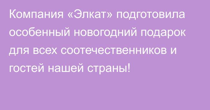 Компания «Элкат» подготовила особенный новогодний подарок для всех соотечественников и гостей нашей страны!  