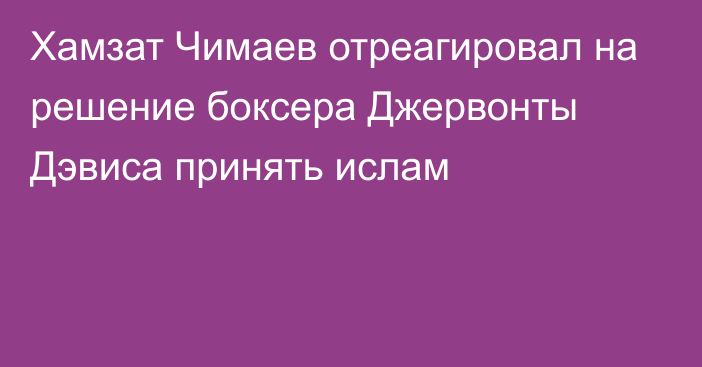 Хамзат Чимаев отреагировал на решение боксера Джервонты Дэвиса принять ислам