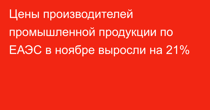 Цены производителей промышленной продукции по ЕАЭС в ноябре выросли на 21%