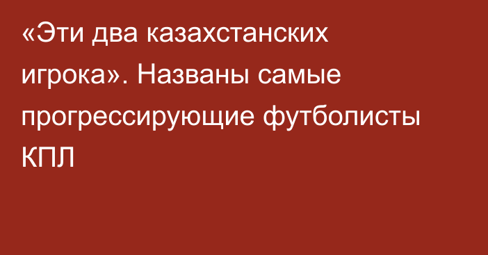 «Эти два казахстанских игрока». Названы самые прогрессирующие футболисты КПЛ