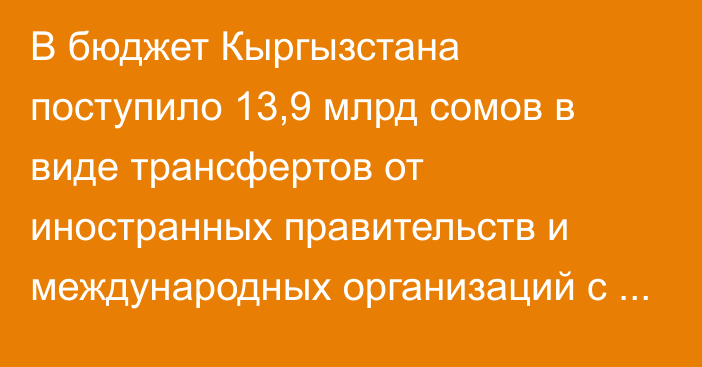 В бюджет Кыргызстана поступило 13,9 млрд сомов в виде трансфертов от иностранных правительств и международных организаций c начала года