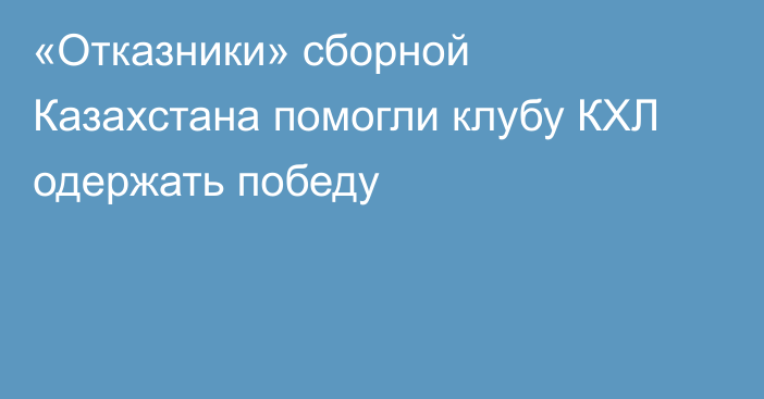 «Отказники» сборной Казахстана помогли клубу КХЛ одержать победу