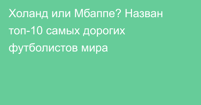 Холанд или Мбаппе? Назван топ-10 самых дорогих футболистов мира