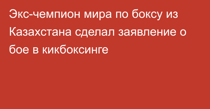 Экс-чемпион мира по боксу из Казахстана сделал заявление о бое в кикбоксинге