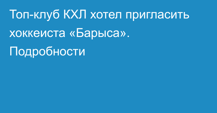 Топ-клуб КХЛ хотел пригласить хоккеиста «Барыса». Подробности