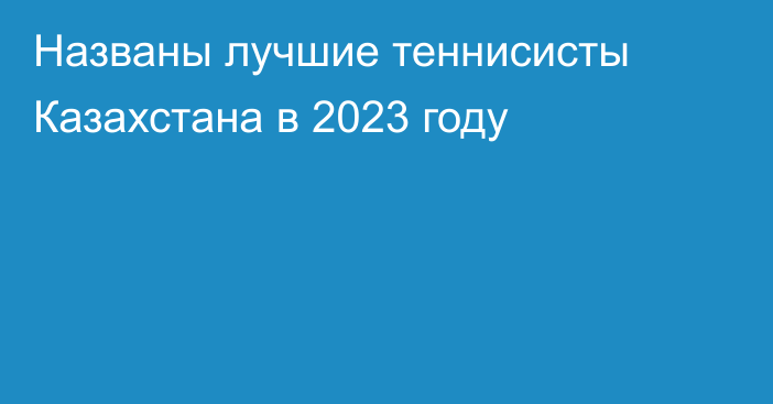 Названы лучшие теннисисты Казахстана в 2023 году