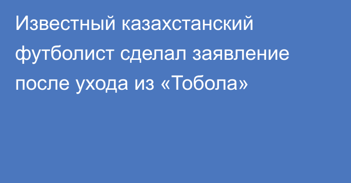 Известный казахстанский футболист сделал заявление после ухода из «Тобола»