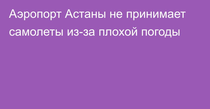 Аэропорт Астаны не принимает самолеты из-за плохой погоды