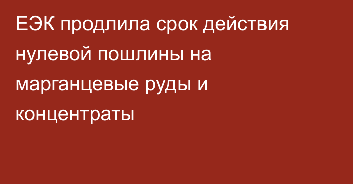 ЕЭК продлила срок действия нулевой пошлины на марганцевые руды и концентраты