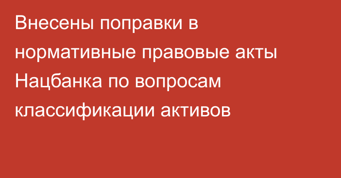 Внесены поправки в нормативные правовые акты Нацбанка по вопросам классификации активов