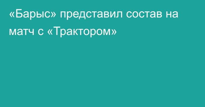 «Барыс» представил состав на матч с «Трактором»