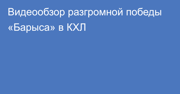 Видеообзор разгромной победы «Барыса» в КХЛ