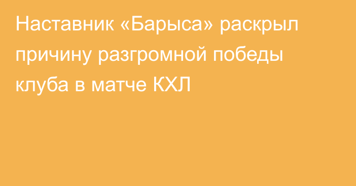 Наставник «Барыса» раскрыл причину разгромной победы клуба в матче КХЛ