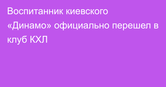 Воспитанник киевского «Динамо» официально перешел в клуб КХЛ