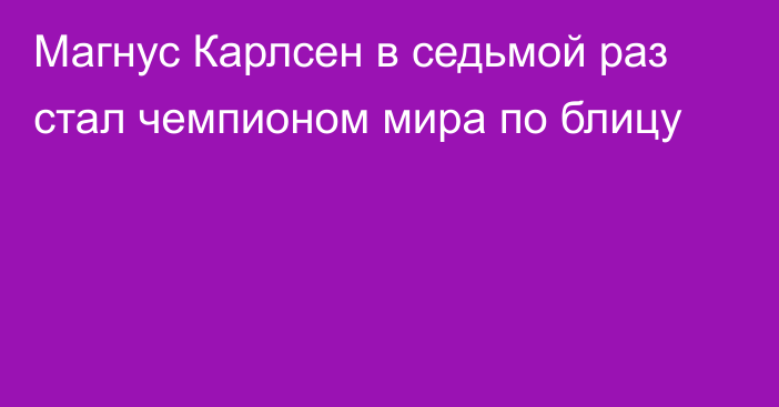 Магнус Карлсен в седьмой раз стал чемпионом мира по блицу