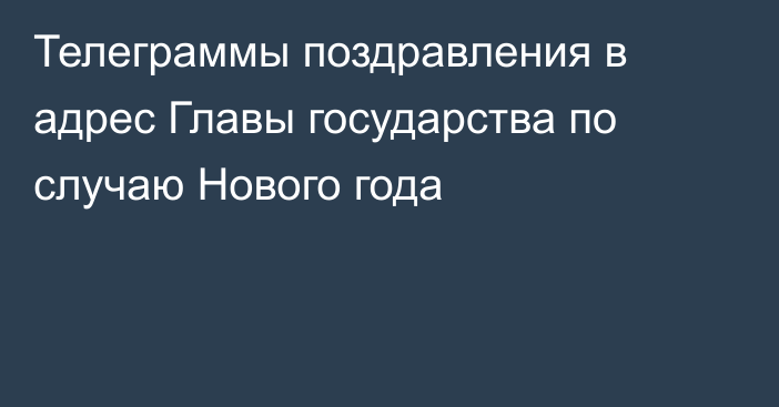 Телеграммы поздравления в адрес Главы государства по случаю Нового года